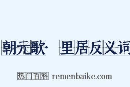 朝元歌·里居反义词是什么意思的图片